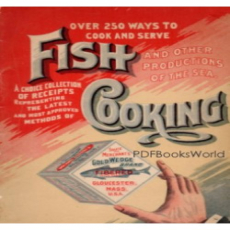 Over 250 Ways to Cook and Serve Fish and Other Productions of the Sea Over 250 Ways to Cook and Serve Fish and Other Productions of the Sea